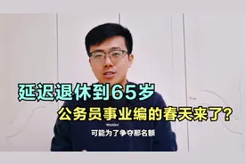 延迟退休到65岁，公务员事业编的春天来了吗？其实不见得视频封面