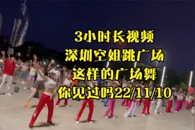 3小时长视频，深圳空姐跳广场，这样的广场舞你见过吗22/11/10视频封面