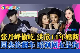 洪欣官宣14年婚断 张丹峰疯狂偷吃经纪人！周杰伦翻车！视频封面
