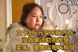 女子8万元买丰胸内衣，没效果还勒的难受，卖家：要售后每天帮穿视频封面