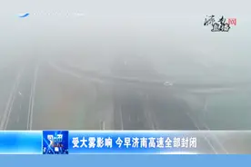 受大雾影响，今早济南高速全部封闭，部分地区能见度不超过五百米视频封面