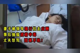妻子被领导强行拉去应酬,事后抽搐酒精中毒,丈夫怒骂：图谋不轨！视频封面