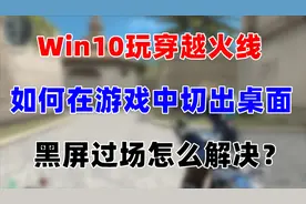 Win10玩CF如何在游戏里切出桌面及如何解决游戏黑屏过场问题视频封面