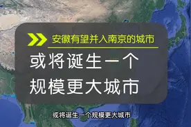 安徽有望并入南京的城市，或将诞生一个规模更大城市视频封面