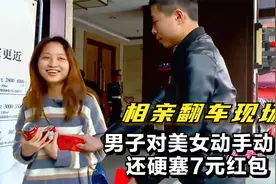 奇葩男相亲，对美女和闺蜜动手动脚，还硬塞7元红包表达爱意视频封面