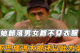 真实的原始部落，男女都不穿衣服，下巴里插进木棍，还以此为荣视频封面
