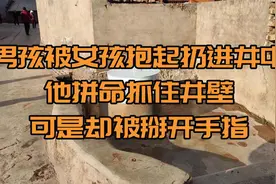 当男孩被女孩抱起扔进井中时，他拼命抓住井壁，可是却被掰开手指视频封面