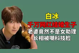 千万网红白冰首曝结婚生子，老婆不是女助理妍妍，长相被嘲科技脸