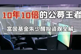 10年10倍的公募王者，富国基金朱少醒投资观全解视频封面