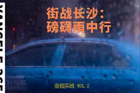 严师傅 VS 合肥野生街头摄影师刘涛，雨战长沙街头（全程记录）视频封面