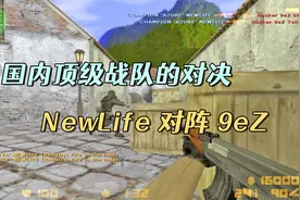 CS中国大赛 顶级枪法东北虎Newlife大战湖北9eZ，精彩不得不看！视频封面
