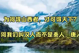 为何得山西者，才可得天下？_为何我们叫汉人而不是秦人，唐人？视频封面