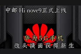 中邮Hi nova9正式上线，华为5G手机，改头换面获得新生