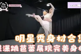 明星秀身材合集：程潇跳芭蕾展现完美身材，周洁琼惊呆了视频封面
