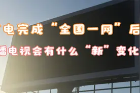广电完成“全国一网”后，广播电视会有什么“新”变化？视频封面