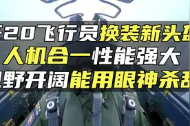 歼20飞行员换装新头盔，人机合一性能强大，视野开阔能用眼神杀敌视频封面