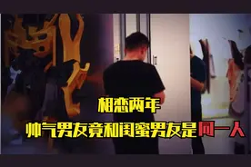 相恋两年，帅气男友竟和闺蜜男友是同一人视频封面