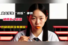 天津大学“扣饭”事件后续：女孩被曝为人邋遢，性格孤僻没有朋友视频封面