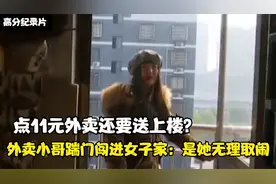 点11元外卖还要送上楼？外卖小哥踹门闯进女子家：是她无理取闹视频封面