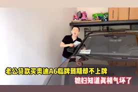 老公为面子贷款买奥迪A6，临牌到期却不上牌，媳妇知道真相气坏了视频封面