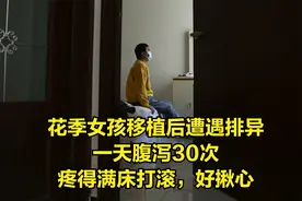 花季女孩移植后遭遇排异，一天腹泻30次，疼得满床打滚，好揪心视频封面