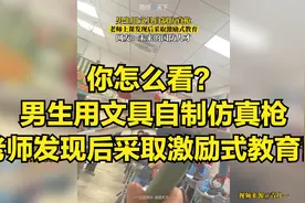你怎么看？男生用文具自制仿真枪，老师发现后采取激励式教育！视频封面