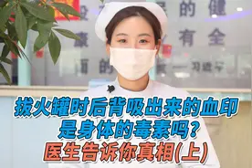 拔火罐时，后背吸出来血印，是身体毒素吗？医生告诉你真相（上）视频封面