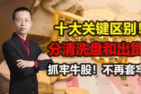 10大关键区别！分清洗盘和出货！抓牢牛股！不再套牢！视频封面