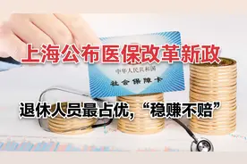 上海公布医保改革新政，退休人员最占优，“稳赚不赔”视频封面
