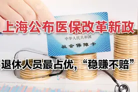 上海公布医保改革新政，退休人员最占优，“稳赚不赔”视频封面