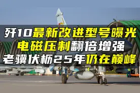 歼10最新改进型号曝光，电磁压制翻倍增强，老骥伏枥25年仍在巅峰视频封面
