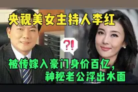 央视主持人李红，网传她嫁入豪门身家百亿，现神秘老公浮出水面！