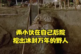 两小伙在自家后院，挖出冰封万年的野人，这下发了视频封面