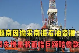 越南贼心不死？多次偷采我国南海石油，被驱逐后面临巨额赔偿款视频封面