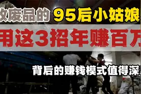 收废品的95后小姑娘，用这三招年赚百万，让收废品的老大爷臣服视频封面
