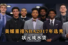盘点：美媒重排NBA2017年选秀，状元成水货，乐透区水了一半儿视频封面