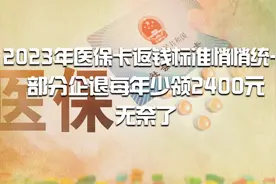 2023年医保卡返钱标准悄悄统一，部分企退每年少领2400元，无奈了视频封面
