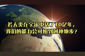 若人类在宇宙中活了10亿年，我们的能力会可怕到何种地步？视频封面