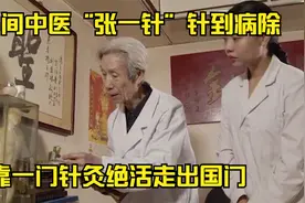 民间中医“张一针”针到病除，靠一门针灸绝活走出国门，终成针神视频封面