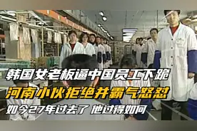 韩国女老板逼迫中国工人下跪，河南小伙霸气怒怼：你算个什么东西视频封面