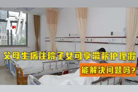 父母生病住院子女可享10至20天带薪护理假 能解决问题吗？