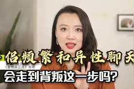 伴侣频繁和异性聊天，会走到背叛这一步吗？听听心理专家的大实话视频封面