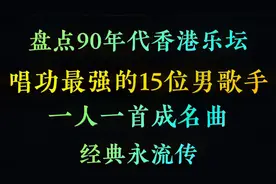 盘点香港乐坛90年代，唱功最好的15位男歌手，一人一首成名曲