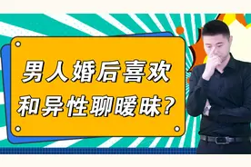 男人婚后喜欢和异性聊暧昧，怎么说都改不掉，他是怎么想的？视频封面
