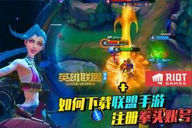 如何下载并注册联盟手游？全程只要3个步骤，就可以畅玩峡谷！视频封面