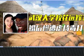 武汉大学校花远嫁非洲，婚后遭到虐待，父亲气得喝农药自缢视频封面