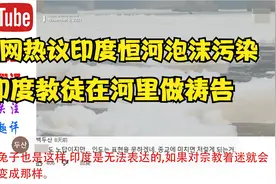外国网友热议恒河水污染严重印度教徒在污染泡沫河里做祈祷视频封面