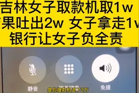 吉林女子取款机取1万，结果吐出2W女子拿走1W，银行让女子负全责视频封面