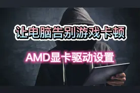 让电脑告别游戏卡顿，AMD显卡驱动设置视频封面