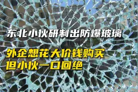 东北小伙研制出防爆玻璃，外企想花大价钱购买，但小伙一口回绝视频封面